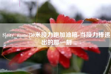 定边50米接力跑加油稿-当接力棒递出的那一刻
