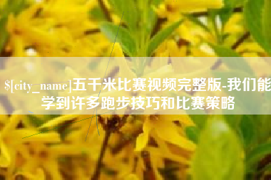 定边五千米比赛视频完整版-我们能学到许多跑步技巧和比赛策略