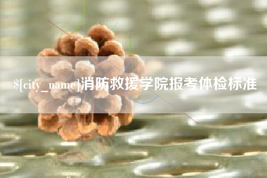 定边消防救援学院报考体检标准