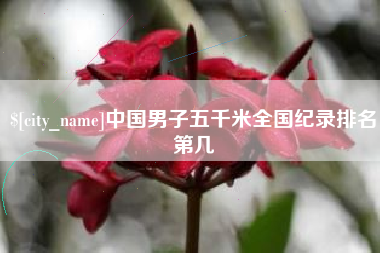 定边中国男子五千米全国纪录排名第几
