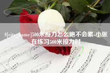 定边500米接力怎么跑不会累-小张在练习500米接力时