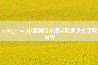 定边中国消防救援学院多少分录取高考