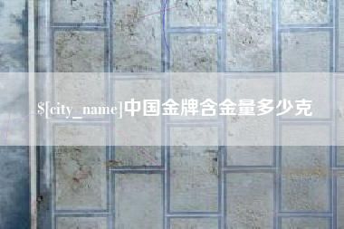 定边中国金牌含金量多少克