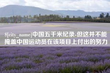 定边中国五千米纪录-但这并不能掩盖中国运动员在该项目上付出的努力