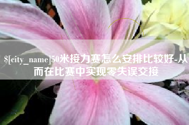 定边50米接力赛怎么安排比较好-从而在比赛中实现零失误交接