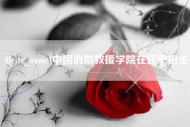定边中国消防救援学院在辽宁招生