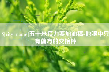 定边五十米接力赛加油稿-他眼中只有前方的交接棒