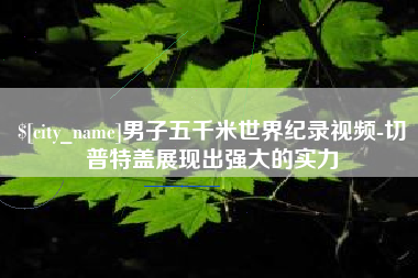 定边男子五千米世界纪录视频-切普特盖展现出强大的实力