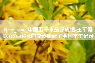 定边中国五千米最好成绩-王军霞以14分51秒92的成绩刷新了全国学生记录