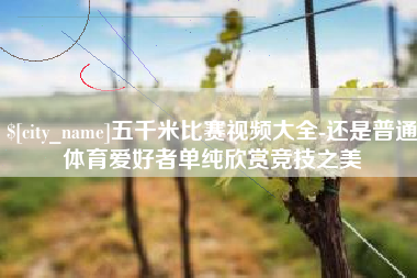 定边五千米比赛视频大全-还是普通体育爱好者单纯欣赏竞技之美