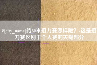 定边跑50米接力赛怎样跑？-这是接力赛区别于个人赛的关键部分