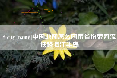 定边中国地图怎么画带省份带河流铁路海洋半岛