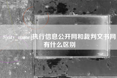 定边执行信息公开网和裁判文书网有什么区别