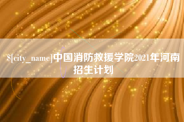 定边中国消防救援学院2021年河南招生计划