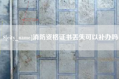定边消防资格证书丢失可以补办吗