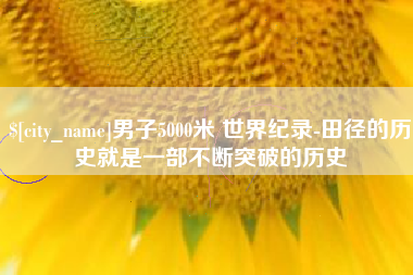 定边男子5000米 世界纪录-田径的历史就是一部不断突破的历史