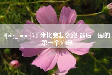 定边5千米比赛怎么跑-最后一圈的第一个100米