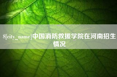 定边中国消防救援学院在河南招生情况