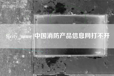 定边中国消防产品信息网打不开