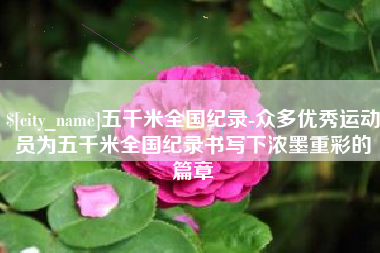 定边五千米全国纪录-众多优秀运动员为五千米全国纪录书写下浓墨重彩的篇章