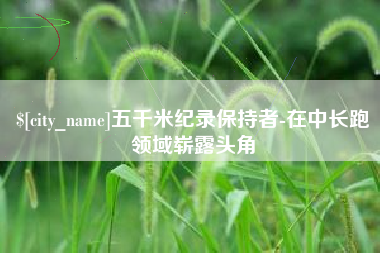 定边五千米纪录保持者-在中长跑领域崭露头角