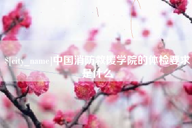 定边中国消防救援学院的体检要求是什么