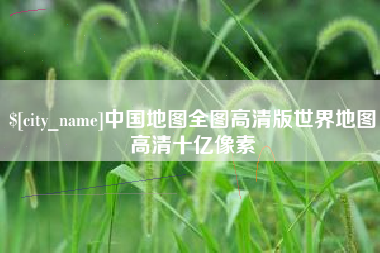 定边中国地图全图高清版世界地图高清十亿像素