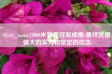 定边5000米世界冠军成绩-最终凭借强大的实力和坚定的信念