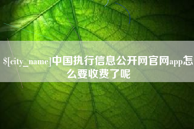 定边中国执行信息公开网官网app怎么要收费了呢