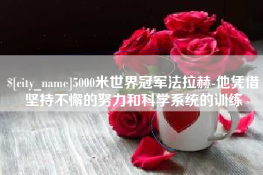 定边5000米世界冠军法拉赫-他凭借坚持不懈的努力和科学系统的训练