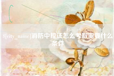 定边消防中控证怎么考取需要什么条件
