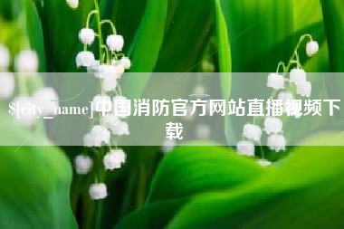 定边中国消防官方网站直播视频下载