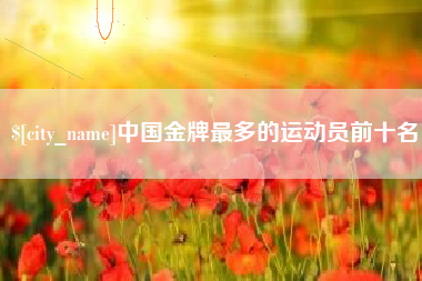 定边中国金牌最多的运动员前十名
