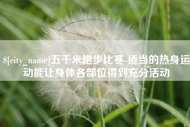 定边五千米跑步比赛-适当的热身运动能让身体各部位得到充分活动