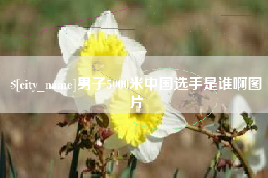 定边男子5000米中国选手是谁啊图片
