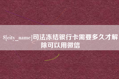 定边司法冻结银行卡需要多久才解除可以用微信