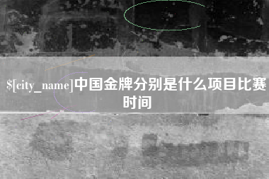 定边中国金牌分别是什么项目比赛时间