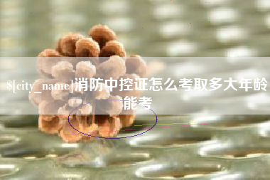 定边消防中控证怎么考取多大年龄能考
